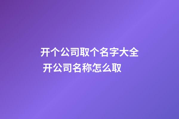 开个公司取个名字大全 开公司名称怎么取-第1张-公司起名-玄机派